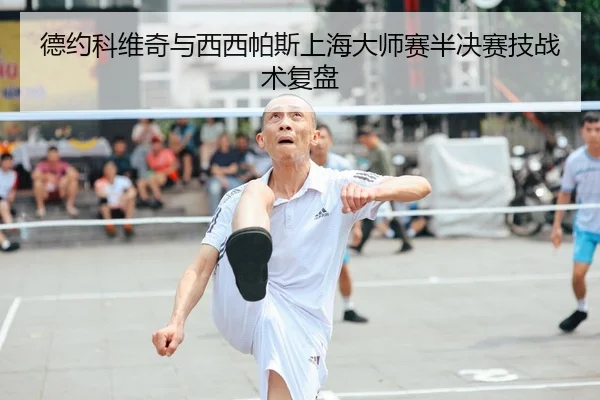 德约科维奇与西西帕斯上海大师赛半决赛技战术复盘
