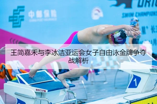 王简嘉禾与李冰洁亚运会女子自由泳金牌争夺战解析